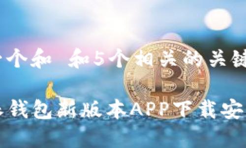 思考一个和 和5个相关的关键词

 b特派钱包新版本APP下载安装指南