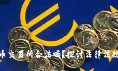 : 数字货币交易所合法吗？探讨法律法规与合规性