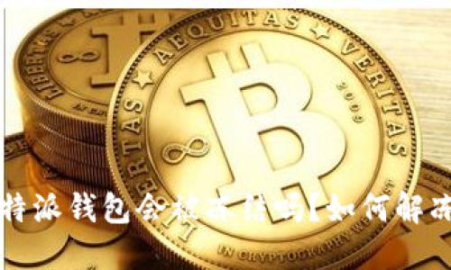 b特派钱包会被冻结吗？如何解冻？