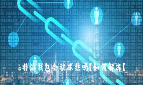 b特派钱包会被冻结吗？如何解冻？