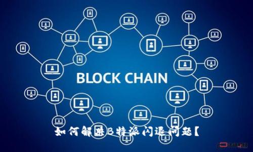 如何解决B特派闪退问题？