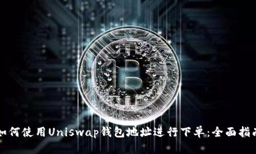 如何使用Uniswap钱包地址进行下单：全面指南