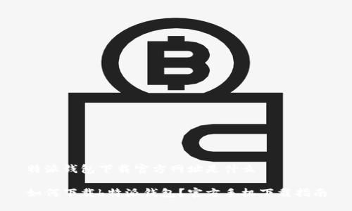 特派钱包下载官方网址是什么

如何下载b特派钱包？官方手机下载指南