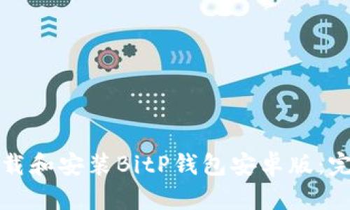 如何下载和安装BitP钱包安卓版：完整指南