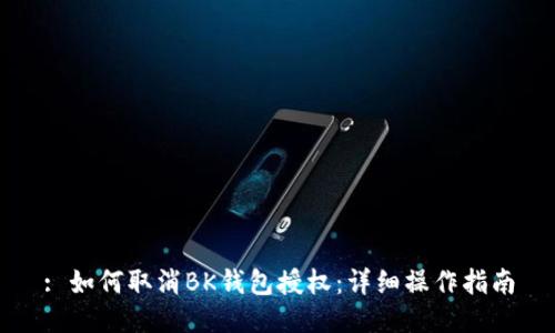: 如何取消BK钱包授权：详细操作指南