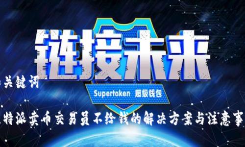 和关键词

比特派卖币交易员不给钱的解决方案与注意事项