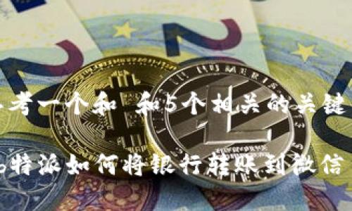 思考一个和 和5个相关的关键词

 b特派如何将银行转账到微信