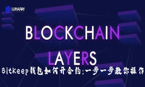 BitKeep钱包如何开合约：一步一步教你操作