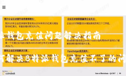 特派钱包充值问题解决指南

如何解决B特派钱包充值不了的问题？