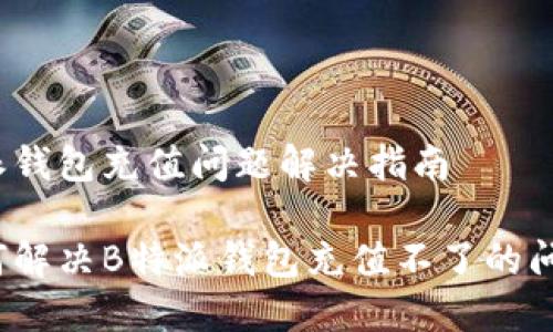 特派钱包充值问题解决指南

如何解决B特派钱包充值不了的问题？