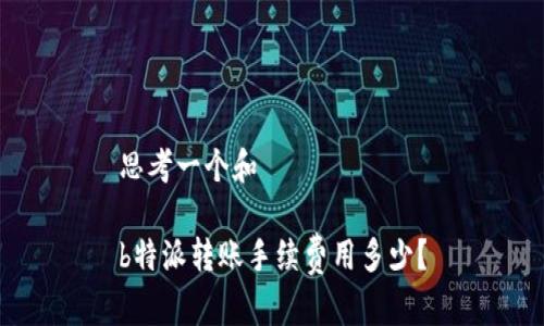 思考一个和

b特派转账手续费用多少？