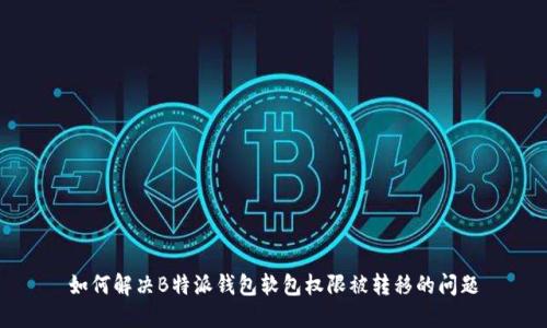 如何解决B特派钱包软包权限被转移的问题