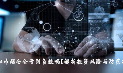 虚拟币爆仓会亏到负数吗？解析投资风险与防范措施