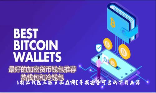 b特派钱包正版页面在哪？寻找安全可靠的下载来源
