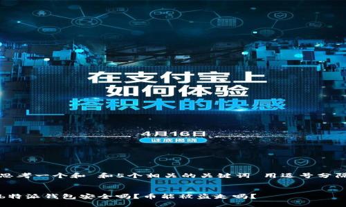 思考一个和 和5个相关的关键词 用逗号分隔


b特派钱包安全吗？币能被盗走吗？
