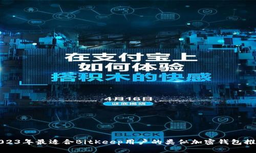 2023年最适合BitKeep用户的类似加密钱包推荐