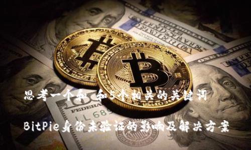思考一个和 和5个相关的关键词

BitPie身份未验证的影响及解决方案