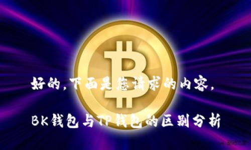 好的，下面是您请求的内容。

BK钱包与TP钱包的区别分析