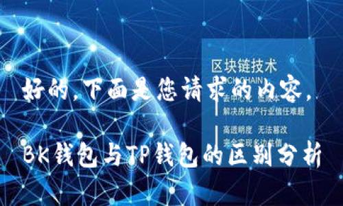 好的，下面是您请求的内容。

BK钱包与TP钱包的区别分析