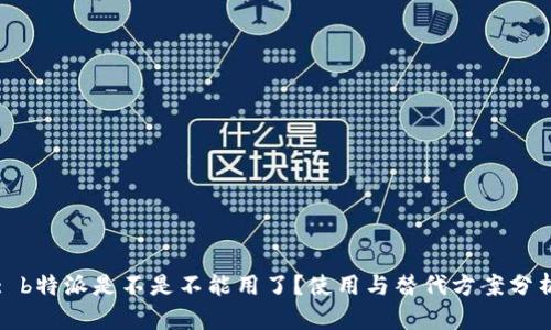 : b特派是不是不能用了？使用与替代方案分析