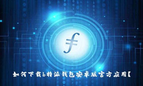 如何下载b特派钱包安卓版官方应用？