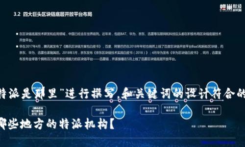 这部分内容根据用户提问“b特派是那里”进行撰写，和关键词的设计符合的原则，适合。以下是具体内容：

揭秘b特派的来源与现状：是哪些地方的特派机构？