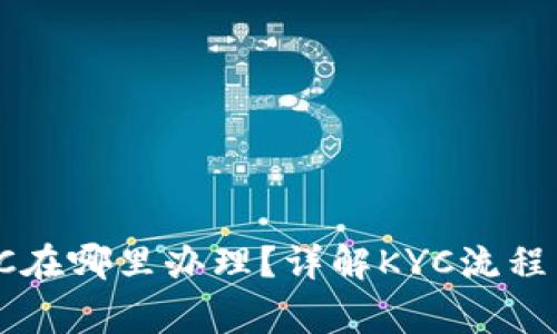 : b特派KYC在哪里办理？详解KYC流程与注意事项