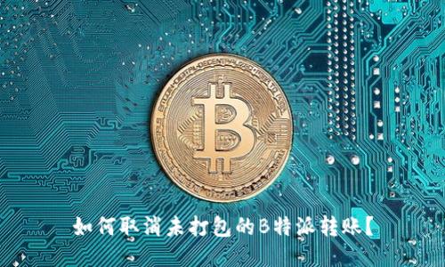 如何取消未打包的B特派转账？
