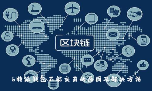 b特派钱包不能交易的原因及解决方法