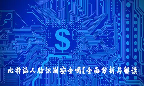 比特派人脸识别安全吗？全面分析与解读