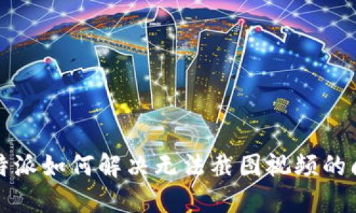 比特派如何解决无法截图视频的问题