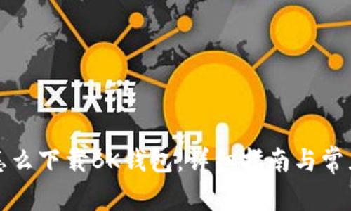 华为手机怎么下载BK钱包：详细指南与常见问题解答