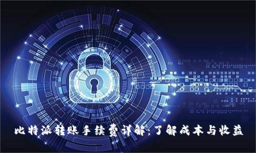 比特派转账手续费详解：了解成本与收益
