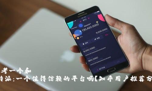 思考一个和  
b特派：一个值得信赖的平台吗？知乎用户推荐分析