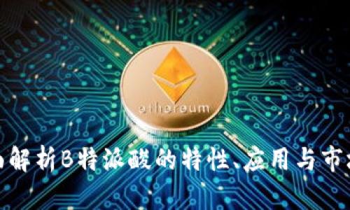 : 全面解析B特派酸的特性、应用与市场前景