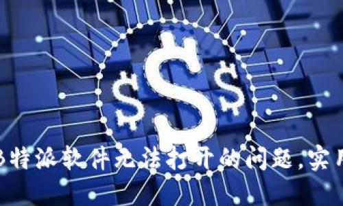 解决B特派软件无法打开的问题，实用指南