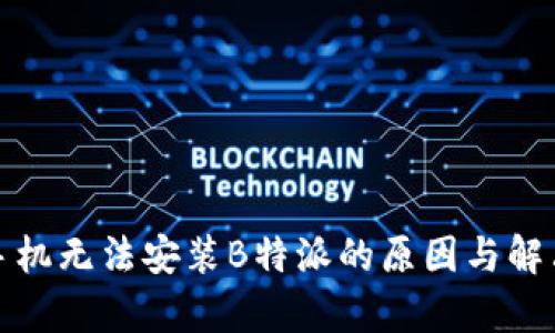 安卓手机无法安装B特派的原因与解决方法