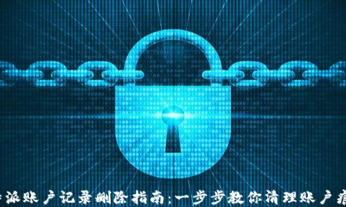 
b特派账户记录删除指南：一步步教你清理账户痕迹