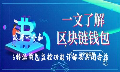 思考一个和

b特派钱包监控功能详解及关闭方法