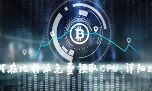 如何在比特派免费领取CPU：详细攻略