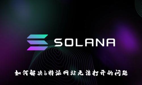 如何解决b特派网站无法打开的问题