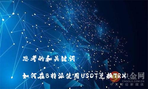 思考的和关键词

如何在B特派使用USDT兑换TRX