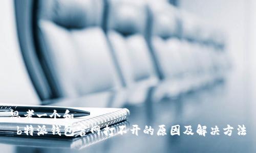 思考一个和  
 b特派钱包官网打不开的原因及解决方法
