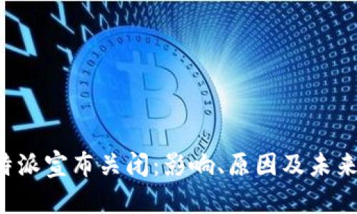 : B特派宣布关闭：影响、原因及未来展望