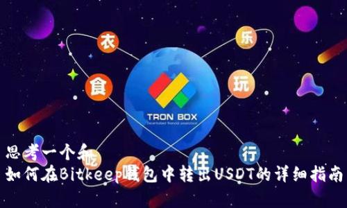 思考一个和  
如何在Bitkeep钱包中转出USDT的详细指南
