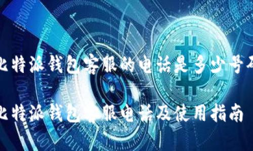 比特派钱包客服的电话是多少号码

比特派钱包客服电话及使用指南