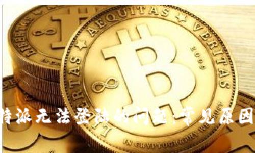 如何解决B特派无法登陆的问题：常见原因与解决方案