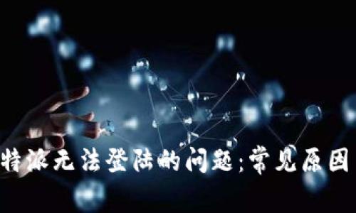 如何解决B特派无法登陆的问题：常见原因与解决方案