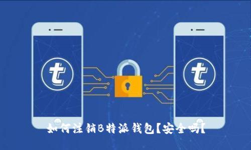 如何注销B特派钱包？安全吗？