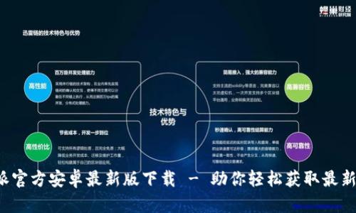 b特派官方安卓最新版下载 - 助你轻松获取最新资讯